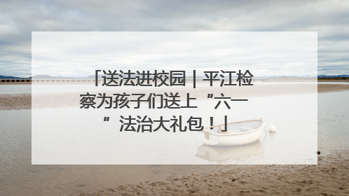 送法进校园｜平江检察为孩子们送上“六一”法治大礼包！