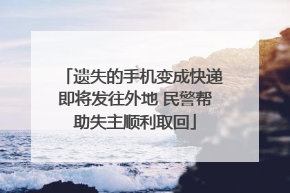 遗失的手机变成快递即将发往外地 民警帮助失主顺利取回