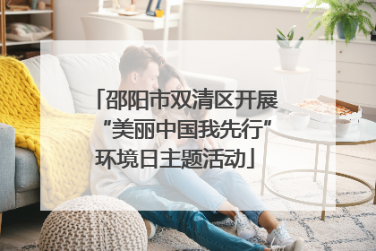 邵阳市双清区开展“美丽中国我先行”环境日主题活动