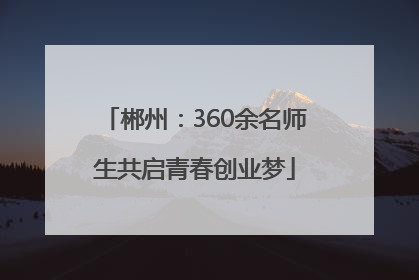 郴州：360余名师生共启青春创业梦