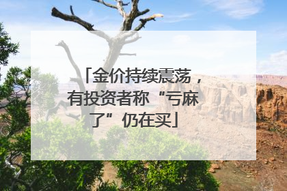 金价持续震荡，有投资者称“亏麻了”仍在买