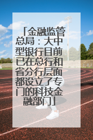 金融监管总局：大中型银行目前已在总行和省分行层面都设立了专门的科技金融部门