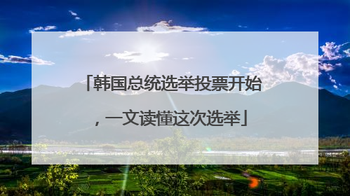 韩国总统选举投票开始，一文读懂这次选举