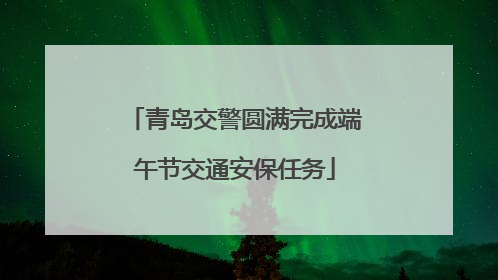 青岛交警圆满完成端午节交通安保任务