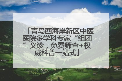 青岛西海岸新区中医医院多学科专家“组团”义诊，免费筛查+权威科普一站式