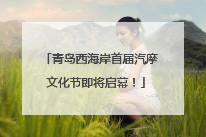 青岛西海岸首届汽摩文化节即将启幕！