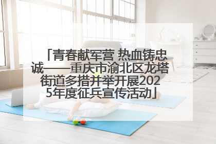 青春献军营 热血铸忠诚——重庆市渝北区龙塔街道多措并举开展2025年度征兵宣传活动