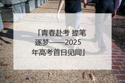 青春赴考 提笔逐梦——2025年高考首日见闻