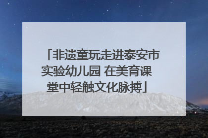 非遗童玩走进泰安市实验幼儿园 在美育课堂中轻触文化脉搏