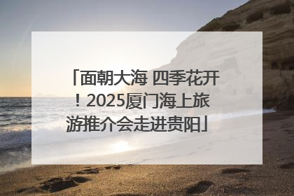 面朝大海 四季花开！2025厦门海上旅游推介会走进贵阳
