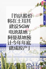 钧达股份将在土耳其建设5GW电池基地，阿曼基地预计今年年底建成投产