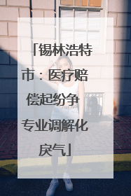 锡林浩特市：医疗赔偿起纷争 专业调解化戾气