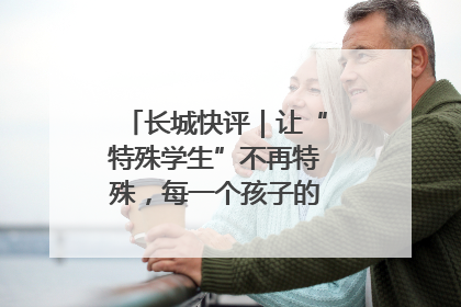 长城快评｜让“特殊学生”不再特殊，每一个孩子的梦想都同样伟大