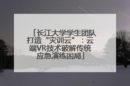 长江大学学生团队打造“灾训云”：云端VR技术破解传统应急演练困局