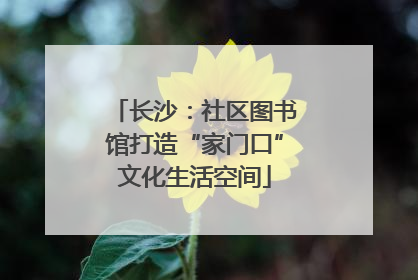 长沙：社区图书馆打造“家门口”文化生活空间