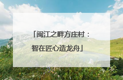 闽江之畔方庄村：智在匠心造龙舟