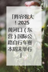 阵容强大！2025黄河口（东营）国际公路自行车赛本周末举行