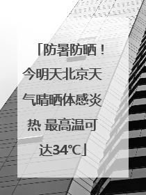 防暑防晒！今明天北京天气晴晒体感炎热 最高温可达34℃