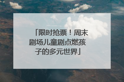 限时抢票！周末剧场儿童剧点燃孩子的多元世界