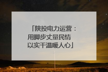 陕投电力运营：用脚步丈量民情 以实干温暖人心