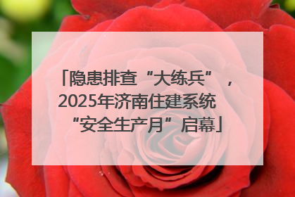 隐患排查“大练兵”，2025年济南住建系统“安全生产月”启幕