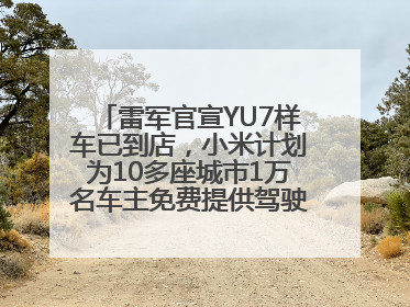 雷军官宣YU7样车已到店，小米计划为10多座城市1万名车主免费提供驾驶培训服务