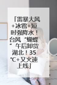 雷暴大风+冰雹+短时强降水！台风“蝴蝶”午后卸货湖北！35℃+又火速上线