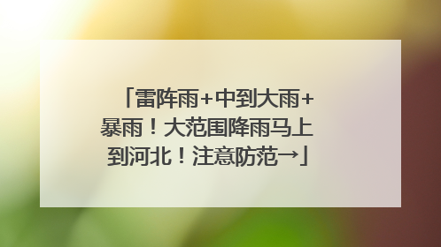 雷阵雨+中到大雨+暴雨！大范围降雨马上到河北！注意防范→
