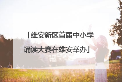 雄安新区首届中小学诵读大赛在雄安举办