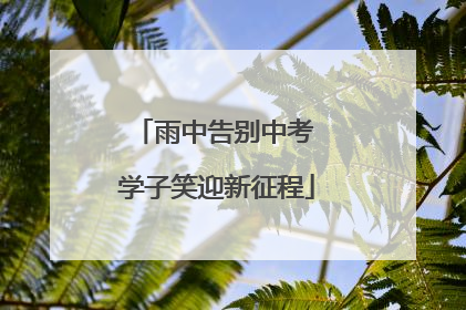 雨中告别中考 学子笑迎新征程