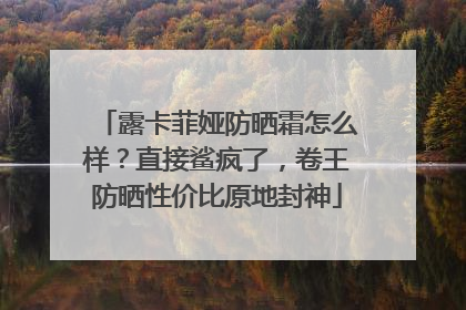 露卡菲娅防晒霜怎么样？直接鲨疯了，卷王防晒性价比原地封神