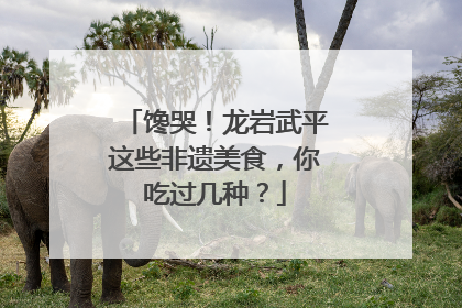 馋哭！龙岩武平这些非遗美食，你吃过几种？
