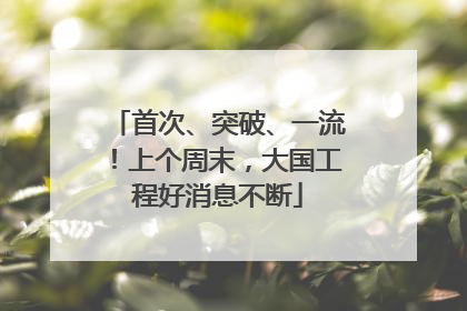 首次、突破、一流！上个周末，大国工程好消息不断