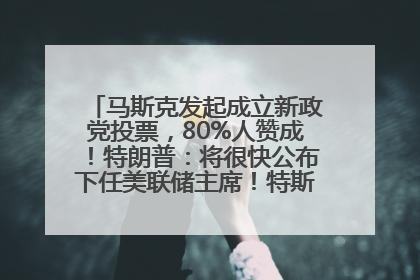 马斯克发起成立新政党投票，80%人赞成！特朗普：将很快公布下任美联储主席！特斯拉股价反弹，美股美元齐涨，全球大型机构从美国撤资
