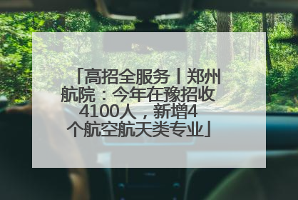高招全服务丨郑州航院：今年在豫招收4100人，新增4个航空航天类专业