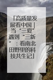 高质量发展看中国｜当“三夏”遇到“三新”：看南北田野里的科技共生记