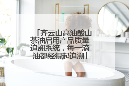 齐云山高油酸山茶油启用产品质量追溯系统，每一滴油都经得起追溯