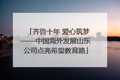 齐鲁十年 爱心筑梦——中国海外发展山东公司点亮希望教育路