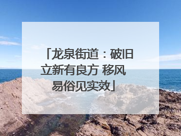 龙泉街道：破旧立新有良方 移风易俗见实效