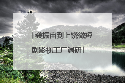 龚振宙到上饶微短剧影视工厂调研