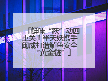 鲜味“跃”动四重关！半天妖携手闽威打造鲈鱼安全“黄金链”