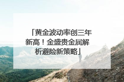 黄金波动率创三年新高！金盛贵金属解析避险新策略