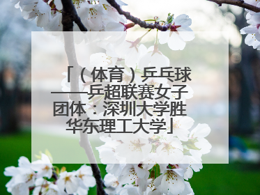 （体育）乒乓球——乒超联赛女子团体：深圳大学胜华东理工大学