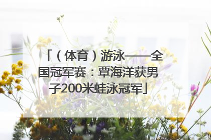 （体育）游泳——全国冠军赛：覃海洋获男子200米蛙泳冠军