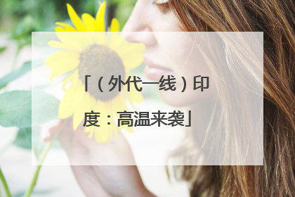 （外代一线）印度：高温来袭