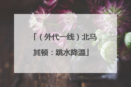 （外代一线）北马其顿：跳水降温