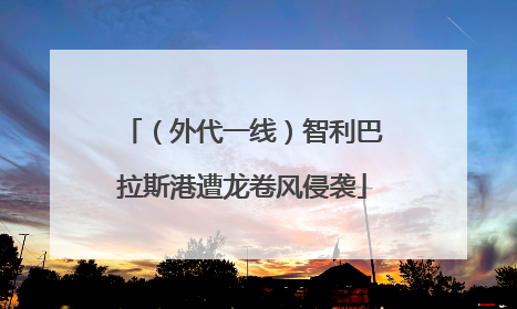 （外代一线）智利巴拉斯港遭龙卷风侵袭