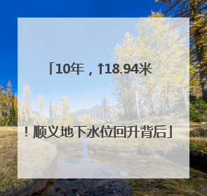 10年，↑18.94米！顺义地下水位回升背后