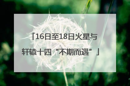 16日至18日火星与轩辕十四“不期而遇”
