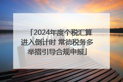 2024年度个税汇算进入倒计时 常德税务多举措引导合规申报